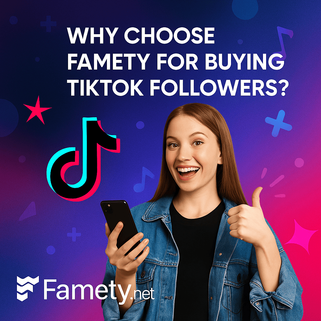 Why Choose Famety for Buying TikTok Followers?