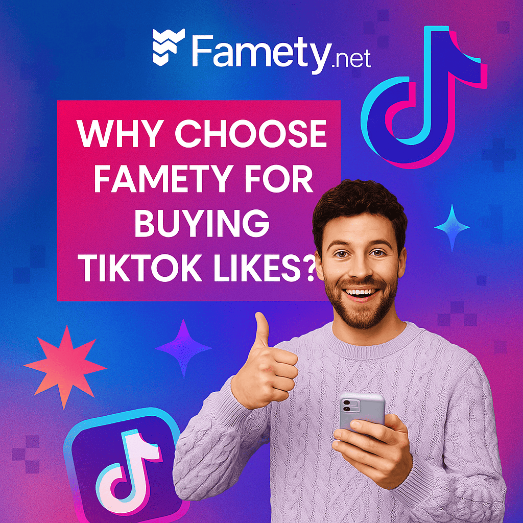 Why Choose Famety for Buying TikTok Likes?