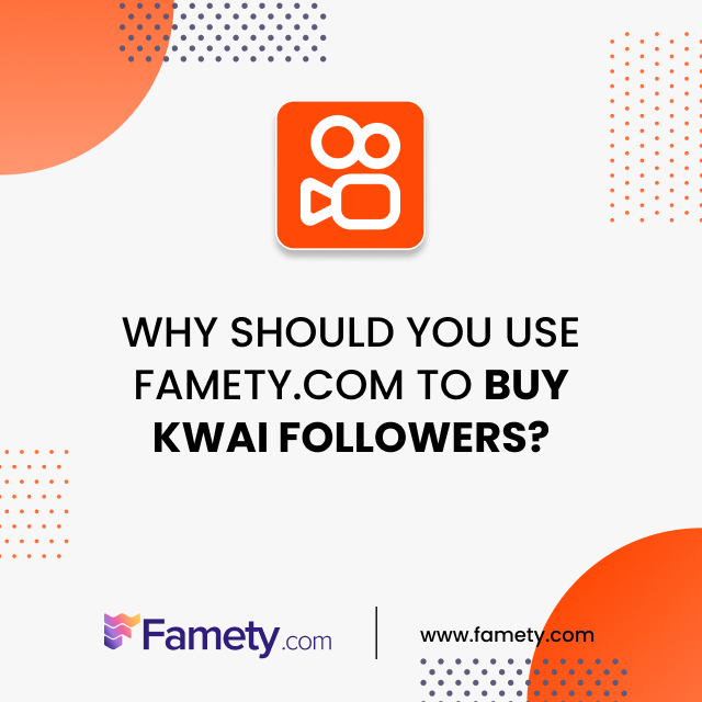 why should you use famety.net to buy kwai followers